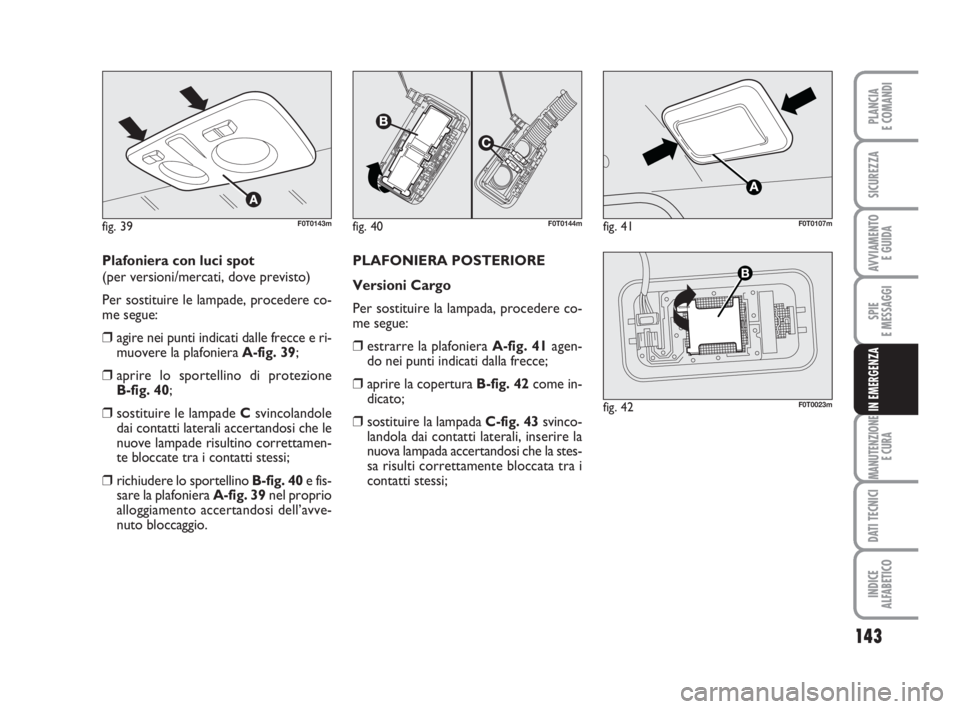 FIAT FIORINO 2013  Libretto Uso Manutenzione (in Italian) 143
SPIE
E MESSAGGI
MANUTENZIONE
E CURA
DATI TECNICI
INDICE
ALFABETICO
PLANCIA
E COMANDI
SICUREZZA
AVVIAMENTO 
E GUIDA
IN EMERGENZA
Plafoniera con luci spot 
(per versioni/mercati, dove previsto)
Per 
