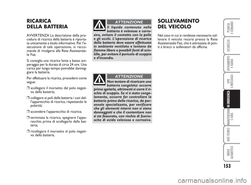 FIAT FIORINO 2010  Libretto Uso Manutenzione (in Italian) 153
SPIE
E MESSAGGI
MANUTENZIONE
E CURA
DATI TECNICI
INDICE
ALFABETICO
PLANCIA
E COMANDI
SICUREZZA
AVVIAMENTO 
E GUIDA
IN EMERGENZA
RICARICA
DELLA BATTERIA
AVVERTENZA La descrizione della pro-
cedura 