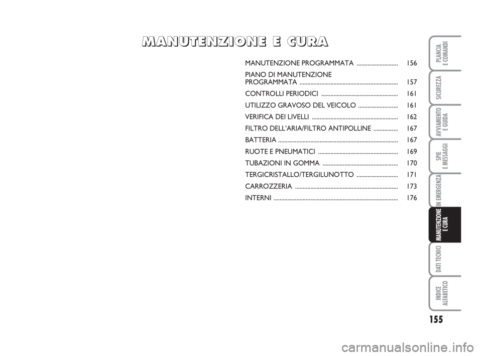 FIAT FIORINO 2013 Libretto Uso Manutenzione (in Italian) 155
SPIE
E MESSAGGI
DATI TECNICI
INDICE
ALFABETICO
PLANCIA
E COMANDI
SICUREZZA
AVVIAMENTO
E GUIDA
IN EMERGENZA
MANUTENZIONE
E CURA
MANUTENZIONE PROGRAMMATA ........................... 156
PIANO DI MA FIAT FIORINO 2013 Libretto Uso Manutenzione (in Italian) 155
SPIE
E MESSAGGI
DATI TECNICI
INDICE
ALFABETICO
PLANCIA
E COMANDI
SICUREZZA
AVVIAMENTO
E GUIDA
IN EMERGENZA
MANUTENZIONE
E CURA
MANUTENZIONE PROGRAMMATA ........................... 156
PIANO DI MA