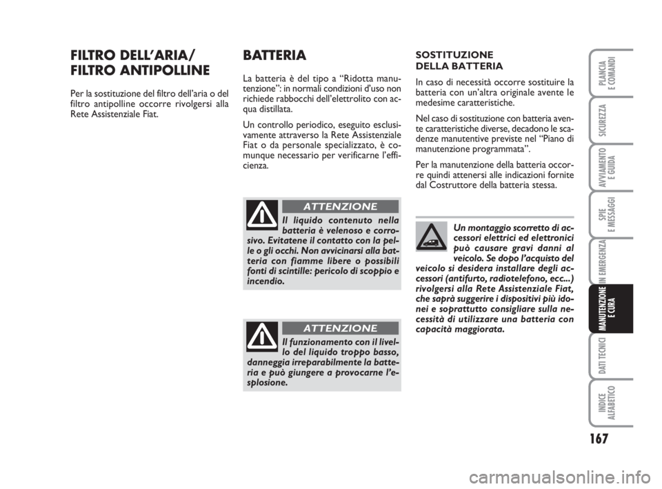 FIAT FIORINO 2013 Libretto Uso Manutenzione (in Italian) 167
SPIE
E MESSAGGI
DATI TECNICI
INDICE
ALFABETICO
PLANCIA
E COMANDI
SICUREZZA
AVVIAMENTO
E GUIDA
IN EMERGENZA
MANUTENZIONE
E CURA
FILTRO DELL’ARIA/
FILTRO ANTIPOLLINE
Per la sostituzione del filt FIAT FIORINO 2013 Libretto Uso Manutenzione (in Italian) 167
SPIE
E MESSAGGI
DATI TECNICI
INDICE
ALFABETICO
PLANCIA
E COMANDI
SICUREZZA
AVVIAMENTO
E GUIDA
IN EMERGENZA
MANUTENZIONE
E CURA
FILTRO DELL’ARIA/
FILTRO ANTIPOLLINE
Per la sostituzione del filt