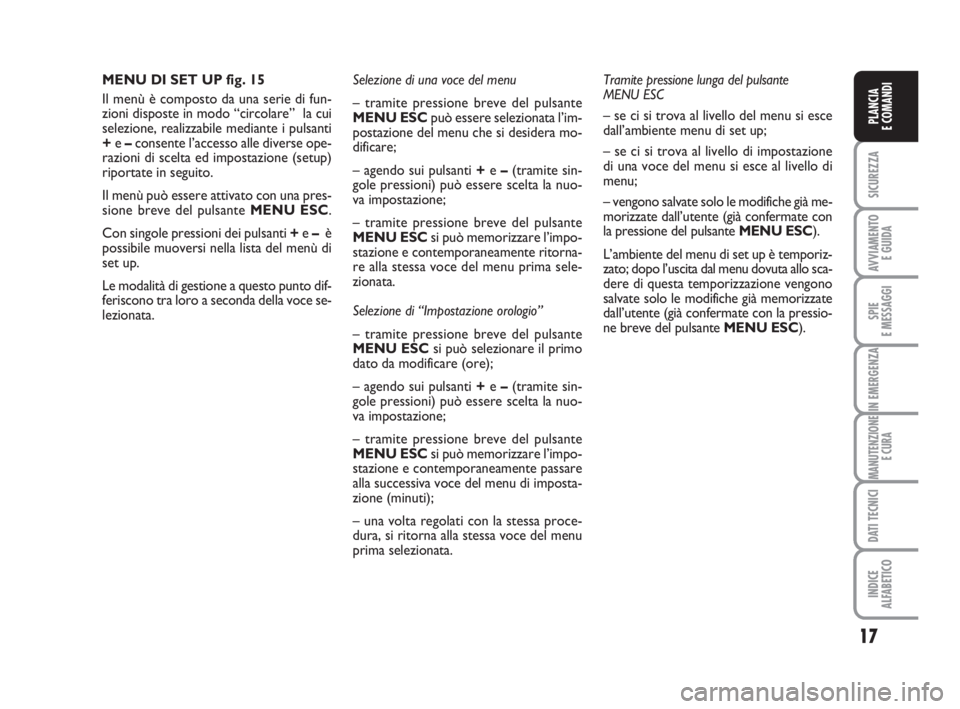 FIAT FIORINO 2015  Libretto Uso Manutenzione (in Italian) 17
SICUREZZA
AVVIAMENTO 
E GUIDA
SPIE
E MESSAGGI
IN EMERGENZA
MANUTENZIONE
E CURA
DATI TECNICI
INDICE
ALFABETICO
PLANCIA
E COMANDI
MENU DI SET UP fig. 15
Il menù è composto da una serie di fun-
zion