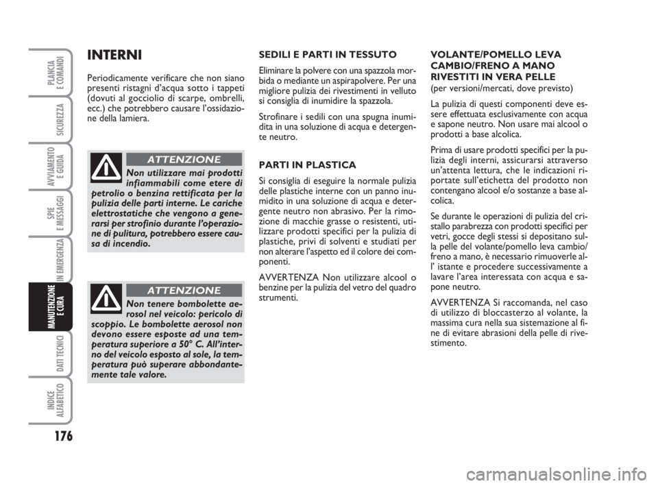 FIAT FIORINO 2013  Libretto Uso Manutenzione (in Italian) 176
SPIE
E MESSAGGI
DATI TECNICI
INDICE
ALFABETICO
PLANCIA
E COMANDI
SICUREZZA
AVVIAMENTO 
E GUIDA
IN EMERGENZA
MANUTENZIONE
E CURA 
SEDILI E PARTI IN TESSUTO
Eliminare la polvere con una spazzola mor