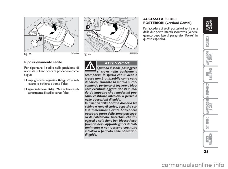 FIAT FIORINO 2010  Libretto Uso Manutenzione (in Italian) 35
SICUREZZA
AVVIAMENTO 
E GUIDA
SPIE
E MESSAGGI
IN EMERGENZA
MANUTENZIONE
E CURA
DATI TECNICI
INDICE
ALFABETICO
PLANCIA
E COMANDI
fig. 25F0T0165m
Riposizionamento sedile
Per riportare il sedile nella