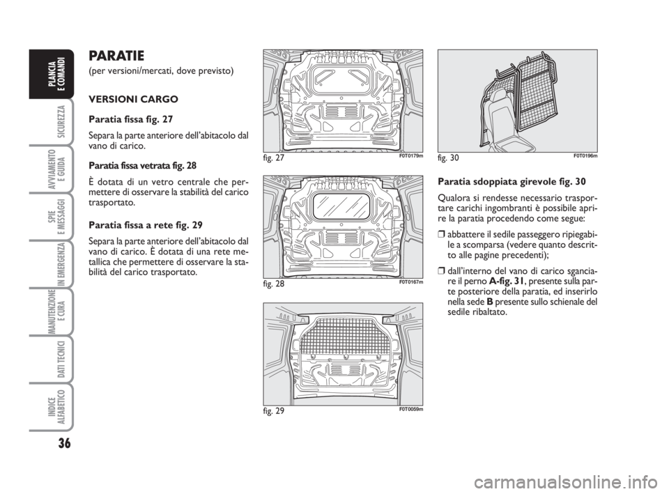 FIAT FIORINO 2012  Libretto Uso Manutenzione (in Italian) PARATIE 
(per versioni/mercati, dove previsto)
VERSIONI CARGO
Paratia fissa fig. 27
Separa la parte anteriore dell’abitacolo dal
vano di carico. 
Paratia fissa vetrata fig. 28
È dotata di un vetro 