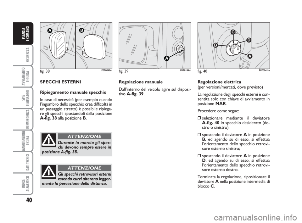 FIAT FIORINO 2010  Libretto Uso Manutenzione (in Italian) fig. 38F0T0042m
Durante la marcia gli spec-
chi devono sempre essere in
posizione A-fig. 38.
ATTENZIONE
40
SICUREZZA
AVVIAMENTO 
E GUIDA
SPIE
E MESSAGGI
IN EMERGENZA
MANUTENZIONE
E CURA 
DATI TECNICI
