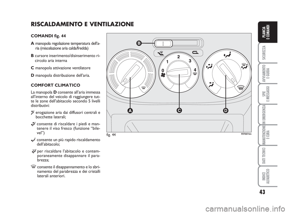 FIAT FIORINO 2013  Libretto Uso Manutenzione (in Italian) RISCALDAMENTO E VENTILAZIONE 
COMANDI fig. 44
Amanopola regolazione temperatura dell’a-
ria (miscelazione aria calda/fredda)
Bcursore inserimento/disinserimento ri-
circolo aria interna
Cmanopola at