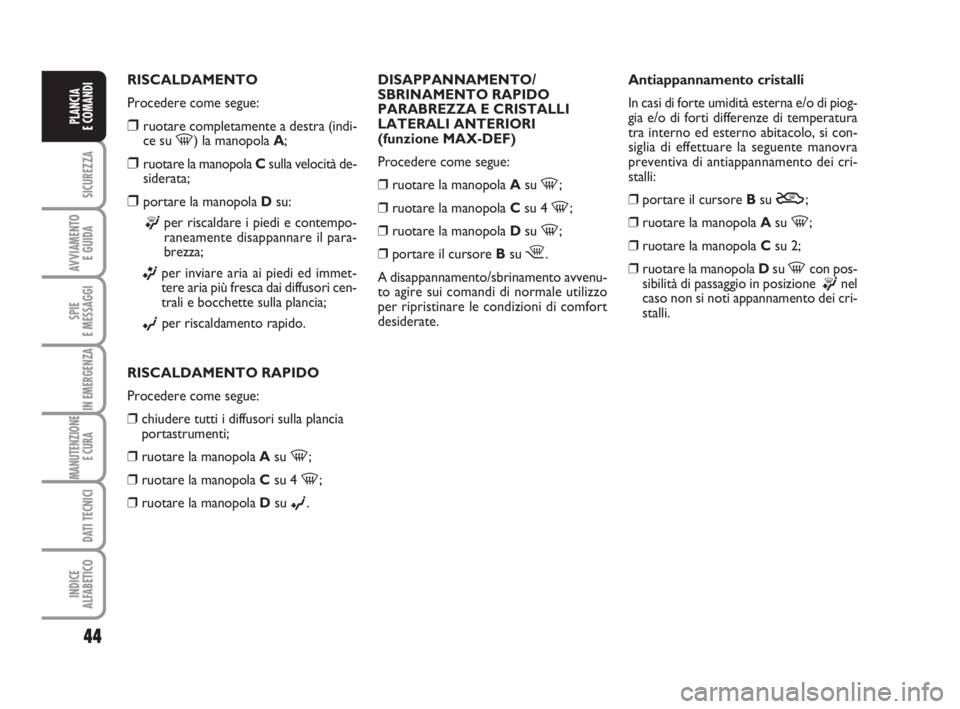 FIAT FIORINO 2012  Libretto Uso Manutenzione (in Italian) 44
SICUREZZA
AVVIAMENTO 
E GUIDA
SPIE
E MESSAGGI
IN EMERGENZA
MANUTENZIONE
E CURA 
DATI TECNICI
INDICE
ALFABETICO
PLANCIA
E COMANDI
RISCALDAMENTO
Procedere come segue:
❒ruotare completamente a destr