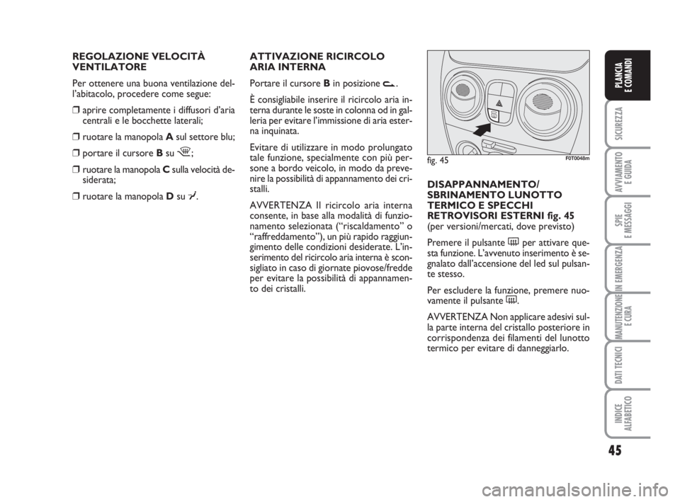 FIAT FIORINO 2013  Libretto Uso Manutenzione (in Italian) REGOLAZIONE VELOCITÀ 
VENTILATORE
Per ottenere una buona ventilazione del-
l’abitacolo, procedere come segue:
❒aprire completamente i diffusori d’aria
centrali e le bocchette laterali;
❒ruota