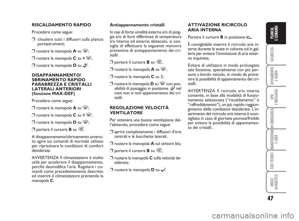 FIAT FIORINO 2013  Libretto Uso Manutenzione (in Italian) RISCALDAMENTO RAPIDO
Procedere come segue:
❒chiudere tutti i diffusori sulla plancia
portastrumenti;
❒ruotare la manopola Asu 
-;
❒ruotare la manopola Csu 4 
-;
❒ruotare la manopola Dsu 
ß.
D