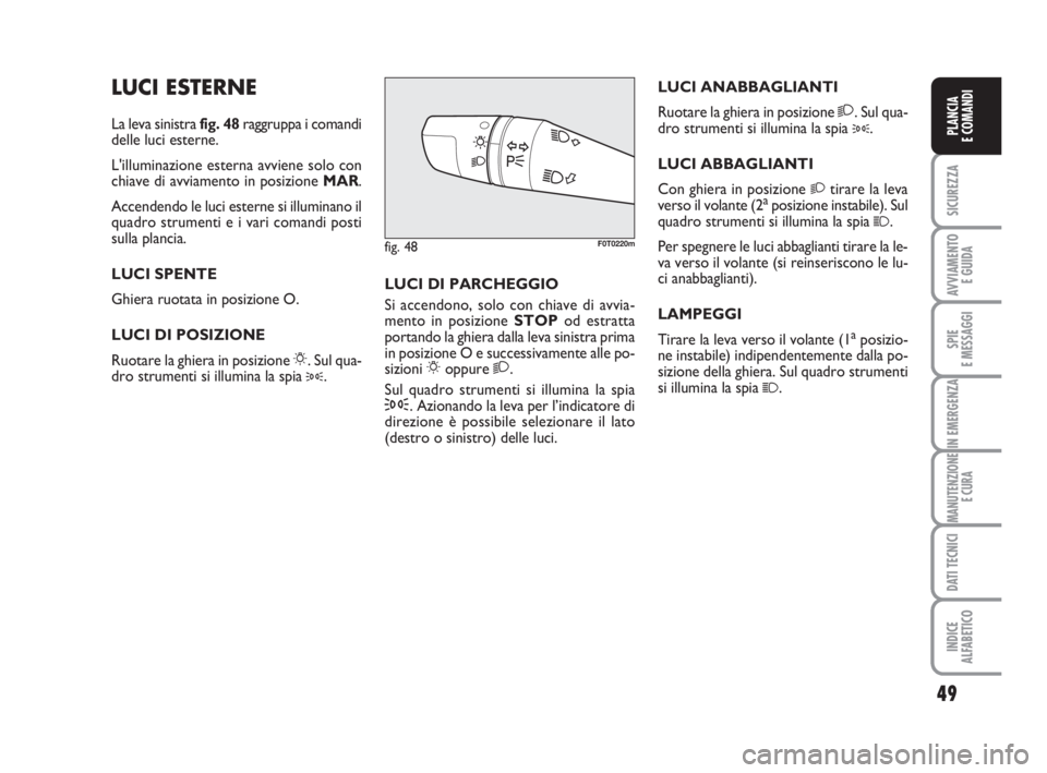 FIAT FIORINO 2014 Libretto Uso Manutenzione (in Italian) 49
SICUREZZA
AVVIAMENTO
E GUIDA
SPIE
E MESSAGGI
IN EMERGENZA
MANUTENZIONE
E CURA
DATI TECNICI
INDICE
ALFABETICO
PLANCIA
E COMANDI
LUCI ESTERNE
La leva sinistra fig. 48raggruppa i comandi
delle luci e FIAT FIORINO 2014 Libretto Uso Manutenzione (in Italian) 49
SICUREZZA
AVVIAMENTO
E GUIDA
SPIE
E MESSAGGI
IN EMERGENZA
MANUTENZIONE
E CURA
DATI TECNICI
INDICE
ALFABETICO
PLANCIA
E COMANDI
LUCI ESTERNE
La leva sinistra fig. 48raggruppa i comandi
delle luci e