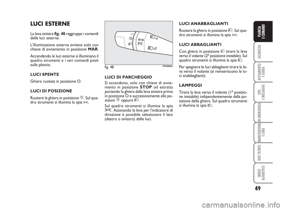 FIAT FIORINO 2012  Libretto Uso Manutenzione (in Italian) 49
SICUREZZA
AVVIAMENTO 
E GUIDA
SPIE
E MESSAGGI
IN EMERGENZA
MANUTENZIONE
E CURA
DATI TECNICI
INDICE
ALFABETICO
PLANCIA
E COMANDI
LUCI ESTERNE
La leva sinistra fig. 48raggruppa i comandi
delle luci e