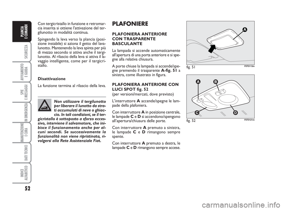 FIAT FIORINO 2016 Libretto Uso Manutenzione (in Italian) PLAFONIERE
PLAFONIERA ANTERIORE
CON TRASPARENTE
BASCULANTE
La lampada si accende automaticamente
all’apertura di una porta anteriore e si spe-
gne alla relativa chiusura.
A porte chiuse la lampada FIAT FIORINO 2016 Libretto Uso Manutenzione (in Italian) PLAFONIERE
PLAFONIERA ANTERIORE
CON TRASPARENTE
BASCULANTE
La lampada si accende automaticamente
all’apertura di una porta anteriore e si spe-
gne alla relativa chiusura.
A porte chiuse la lampada