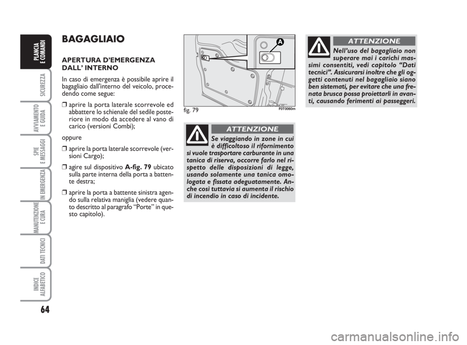 FIAT FIORINO 2013  Libretto Uso Manutenzione (in Italian) 64
SICUREZZA
AVVIAMENTO 
E GUIDA
SPIE
E MESSAGGI
IN EMERGENZA
MANUTENZIONE
E CURA 
DATI TECNICI
INDICE
ALFABETICO
PLANCIA
E COMANDI
BAGAGLIAIO
APERTURA D’EMERGENZA 
DALL’ INTERNO
In caso di emerge