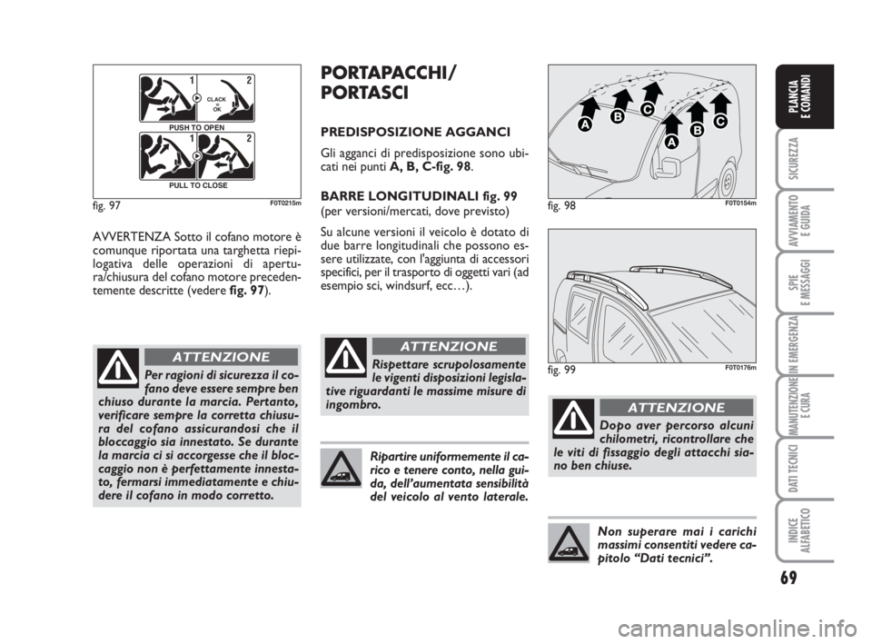 FIAT FIORINO 2013  Libretto Uso Manutenzione (in Italian) 69
SICUREZZA
AVVIAMENTO 
E GUIDA
SPIE
E MESSAGGI
IN EMERGENZA
MANUTENZIONE
E CURA
DATI TECNICI
INDICE
ALFABETICO
PLANCIA
E COMANDI
AVVERTENZA Sotto il cofano motore è
comunque riportata una targhetta