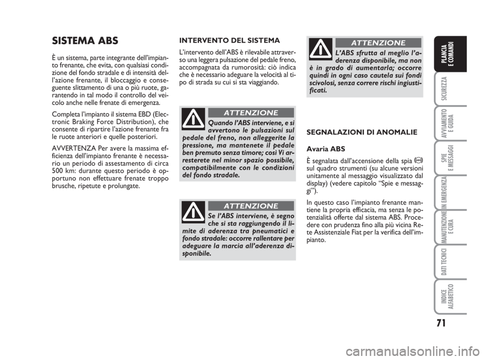 FIAT FIORINO 2013  Libretto Uso Manutenzione (in Italian) 71
SICUREZZA
AVVIAMENTO 
E GUIDA
SPIE
E MESSAGGI
IN EMERGENZA
MANUTENZIONE
E CURA
DATI TECNICI
INDICE
ALFABETICO
PLANCIA
E COMANDI
SISTEMA ABS
È un sistema, parte integrante dell’impian-
to frenant