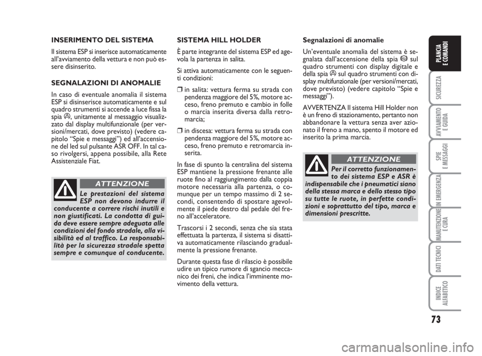 FIAT FIORINO 2010  Libretto Uso Manutenzione (in Italian) 73
SICUREZZA
AVVIAMENTO 
E GUIDA
SPIE
E MESSAGGI
IN EMERGENZA
MANUTENZIONE
E CURA
DATI TECNICI
INDICE
ALFABETICO
PLANCIA
E COMANDI
INSERIMENTO DEL SISTEMA 
Il sistema ESP si inserisce automaticamente
