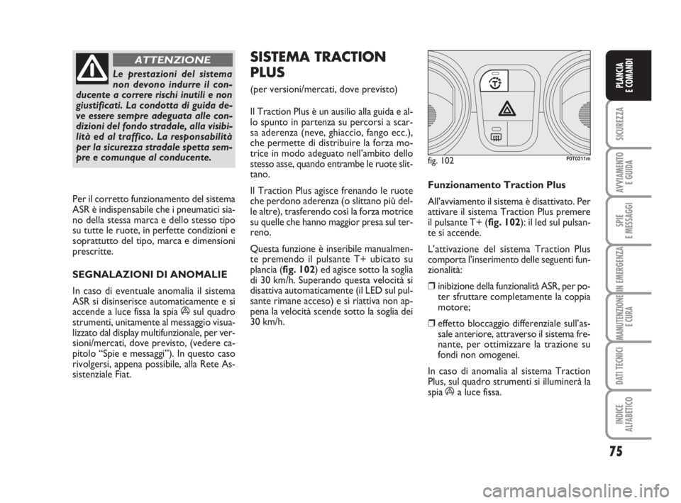 FIAT FIORINO 2010  Libretto Uso Manutenzione (in Italian) 75
SICUREZZA
AVVIAMENTO 
E GUIDA
SPIE
E MESSAGGI
IN EMERGENZA
MANUTENZIONE
E CURA
DATI TECNICI
INDICE
ALFABETICO
PLANCIA
E COMANDI
Le prestazioni del sistema
non devono indurre il con-
ducente a corre