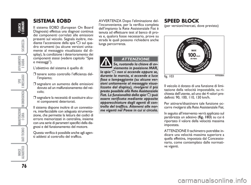 FIAT FIORINO 2013 Libretto Uso Manutenzione (in Italian) 76
SICUREZZA
AVVIAMENTO
E GUIDA
SPIE
E MESSAGGI
IN EMERGENZA
MANUTENZIONE
E CURA
DATI TECNICI
INDICE
ALFABETICO
PLANCIA
E COMANDI
fig. 103F0T0330m
SISTEMA EOBD
Il sistema EOBD (European On Board
Dia FIAT FIORINO 2013 Libretto Uso Manutenzione (in Italian) 76
SICUREZZA
AVVIAMENTO
E GUIDA
SPIE
E MESSAGGI
IN EMERGENZA
MANUTENZIONE
E CURA
DATI TECNICI
INDICE
ALFABETICO
PLANCIA
E COMANDI
fig. 103F0T0330m
SISTEMA EOBD
Il sistema EOBD (European On Board
Dia