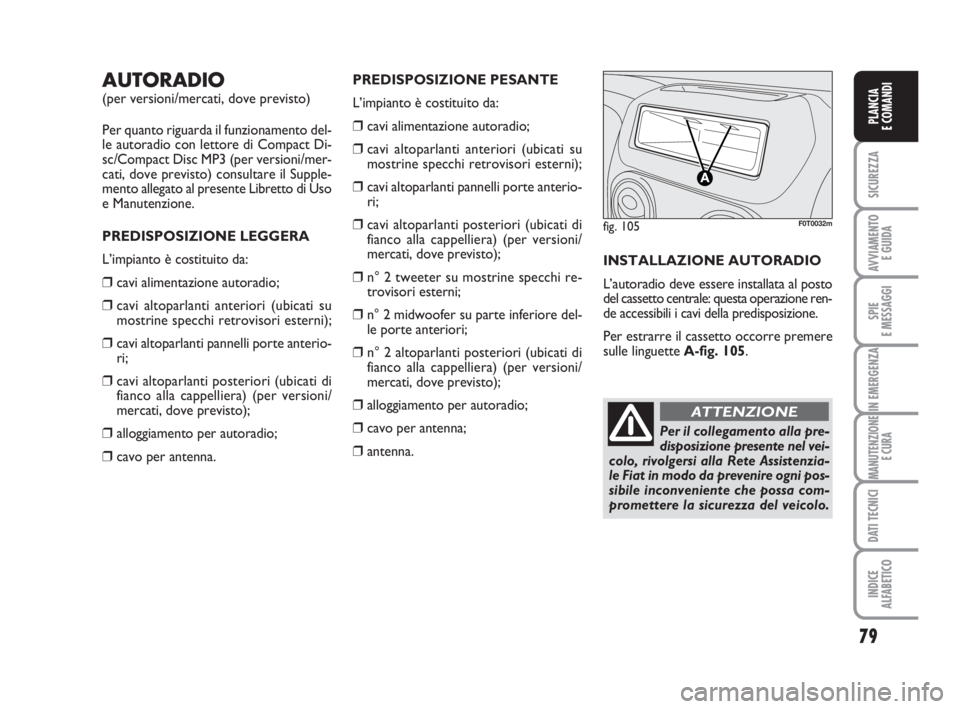 FIAT FIORINO 2013 Libretto Uso Manutenzione (in Italian) 79
SICUREZZA
AVVIAMENTO
E GUIDA
SPIE
E MESSAGGI
IN EMERGENZA
MANUTENZIONE
E CURA
DATI TECNICI
INDICE
ALFABETICO
PLANCIA
E COMANDI
AUTORADIO
(per versioni/mercati, dove previsto)
Per quanto riguarda i FIAT FIORINO 2013 Libretto Uso Manutenzione (in Italian) 79
SICUREZZA
AVVIAMENTO
E GUIDA
SPIE
E MESSAGGI
IN EMERGENZA
MANUTENZIONE
E CURA
DATI TECNICI
INDICE
ALFABETICO
PLANCIA
E COMANDI
AUTORADIO
(per versioni/mercati, dove previsto)
Per quanto riguarda i