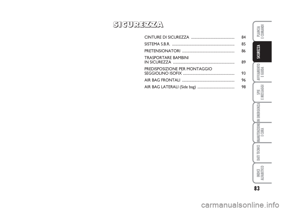 FIAT FIORINO 2013  Libretto Uso Manutenzione (in Italian) 83
AVVIAMENTO 
E GUIDA
SPIE
E MESSAGGI
IN EMERGENZA
MANUTENZIONE
E CURA
DATI TECNICI
INDICE
ALFABETICO
PLANCIA
E COMANDI
SICUREZZA
CINTURE DI SICUREZZA................................................ 