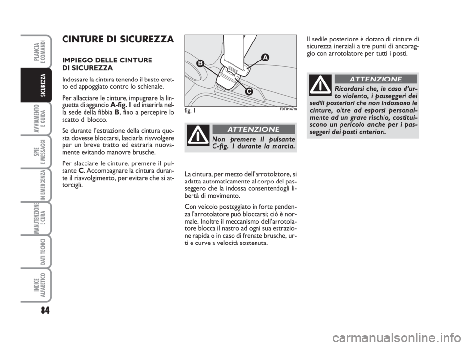 FIAT FIORINO 2013  Libretto Uso Manutenzione (in Italian) 84
AVVIAMENTO 
E GUIDA
SPIE
E MESSAGGI
IN EMERGENZA
MANUTENZIONE
E CURA 
DATI TECNICI
INDICE
ALFABETICO
PLANCIA
E COMANDI
SICUREZZA
CINTURE DI SICUREZZA
IMPIEGO DELLE CINTURE 
DI SICUREZZA
Indossare l