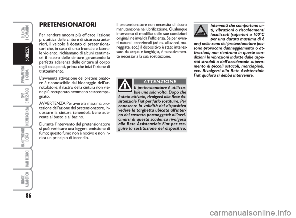 FIAT FIORINO 2012  Libretto Uso Manutenzione (in Italian) 86
AVVIAMENTO 
E GUIDA
SPIE
E MESSAGGI
IN EMERGENZA
MANUTENZIONE
E CURA 
DATI TECNICI
INDICE
ALFABETICO
PLANCIA
E COMANDI
SICUREZZA
PRETENSIONATORI
Per rendere ancora più efficace l’azione
protetti