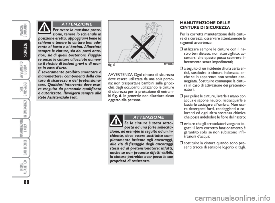 FIAT FIORINO 2013  Libretto Uso Manutenzione (in Italian) 88
AVVIAMENTO 
E GUIDA
SPIE
E MESSAGGI
IN EMERGENZA
MANUTENZIONE
E CURA 
DATI TECNICI
INDICE
ALFABETICO
PLANCIA
E COMANDI
SICUREZZA
AVVERTENZA Ogni cintura di sicurezza
deve essere utilizzata da una s
