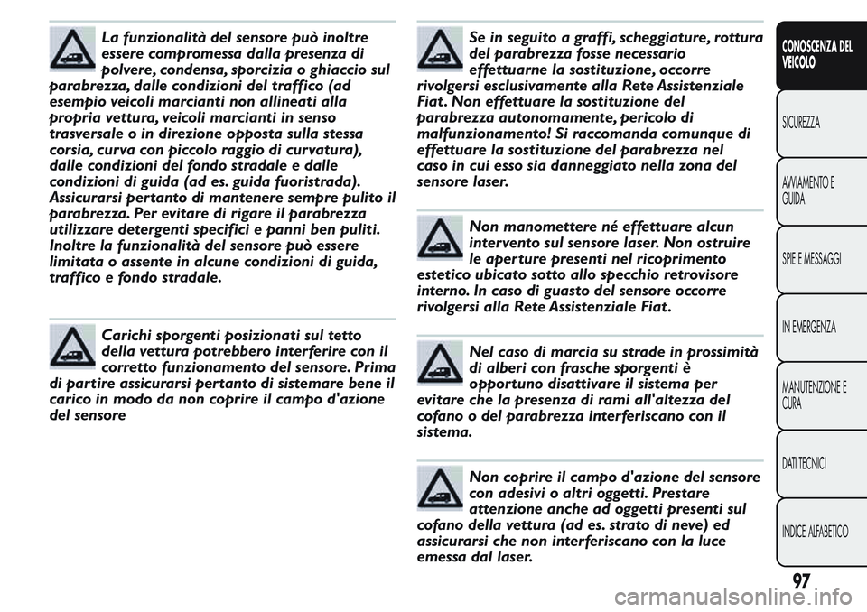 FIAT FIORINO 2017 Libretto Uso Manutenzione (in Italian) La funzionalità del sensore può inoltre
essere compromessa dalla presenza di
polvere, condensa, sporcizia o ghiaccio sul
parabrezza, dalle condizioni del traffico (ad
esempio veicoli marcianti non a FIAT FIORINO 2017 Libretto Uso Manutenzione (in Italian) La funzionalità del sensore può inoltre
essere compromessa dalla presenza di
polvere, condensa, sporcizia o ghiaccio sul
parabrezza, dalle condizioni del traffico (ad
esempio veicoli marcianti non a