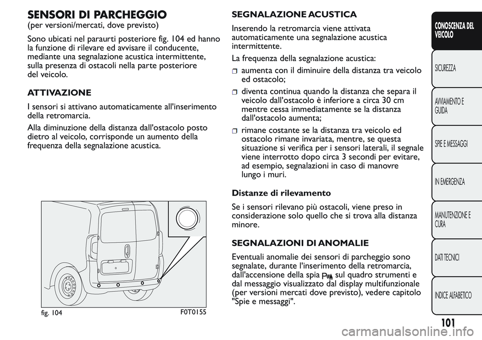 FIAT FIORINO 2017 Libretto Uso Manutenzione (in Italian) SENSORI DI PARCHEGGIO
(per versioni/mercati, dove previsto)
Sono ubicati nel paraurti posteriore fig. 104 ed hanno
la funzione di rilevare ed avvisare il conducente,
mediante una segnalazione acustica FIAT FIORINO 2017 Libretto Uso Manutenzione (in Italian) SENSORI DI PARCHEGGIO
(per versioni/mercati, dove previsto)
Sono ubicati nel paraurti posteriore fig. 104 ed hanno
la funzione di rilevare ed avvisare il conducente,
mediante una segnalazione acustica