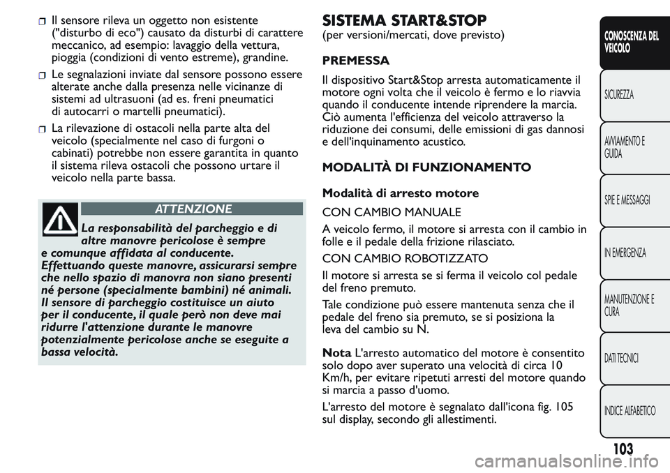 FIAT FIORINO 2017 Libretto Uso Manutenzione (in Italian) Il sensore rileva un oggetto non esistente
("disturbo di eco") causato da disturbi di carattere
meccanico, ad esempio: lavaggio della vettura,
pioggia (condizioni di vento estreme), grandine.
FIAT FIORINO 2017 Libretto Uso Manutenzione (in Italian) Il sensore rileva un oggetto non esistente
("disturbo di eco") causato da disturbi di carattere
meccanico, ad esempio: lavaggio della vettura,
pioggia (condizioni di vento estreme), grandine.