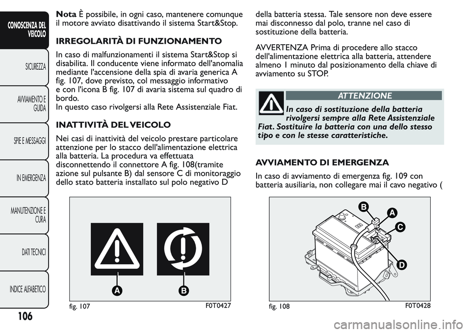 FIAT FIORINO 2017 Libretto Uso Manutenzione (in Italian) NotaÈ possibile, in ogni caso, mantenere comunque
il motore avviato disattivando il sistema Start&Stop.
IRREGOLARITÀ DI FUNZIONAMENTO
In caso di malfunzionamenti il sistema Start&Stop si
disabilita. FIAT FIORINO 2017 Libretto Uso Manutenzione (in Italian) NotaÈ possibile, in ogni caso, mantenere comunque
il motore avviato disattivando il sistema Start&Stop.
IRREGOLARITÀ DI FUNZIONAMENTO
In caso di malfunzionamenti il sistema Start&Stop si
disabilita.