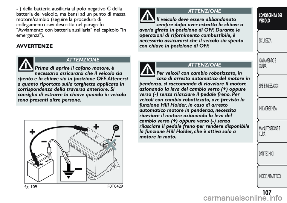 FIAT FIORINO 2017 Libretto Uso Manutenzione (in Italian) -) della batteria ausiliaria al polo negativo C della
batteria del veicolo, ma bensì ad un punto di massa
motore/cambio (seguire la procedura di
collegamento cavi descritta nel paragrafo
"Avviame FIAT FIORINO 2017 Libretto Uso Manutenzione (in Italian) -) della batteria ausiliaria al polo negativo C della
batteria del veicolo, ma bensì ad un punto di massa
motore/cambio (seguire la procedura di
collegamento cavi descritta nel paragrafo
"Avviame