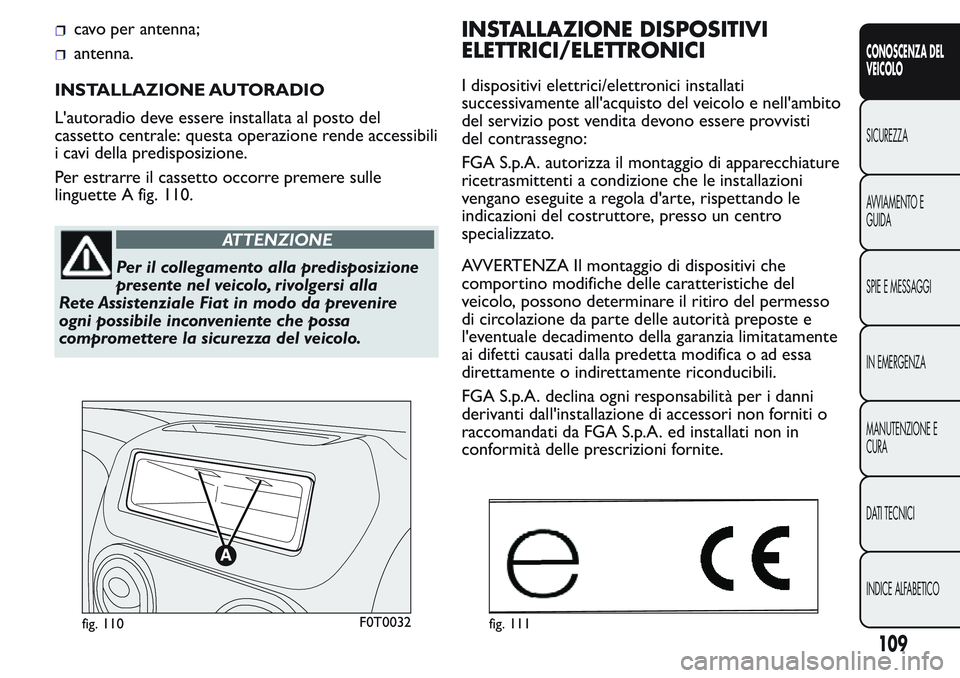 FIAT FIORINO 2017 Libretto Uso Manutenzione (in Italian) cavo per antenna;
antenna.
INSTALLAZIONE AUTORADIO
L'autoradio deve essere installata al posto del
cassetto centrale: questa operazione rende accessibili
i cavi della predisposizione.
Per estrarre FIAT FIORINO 2017 Libretto Uso Manutenzione (in Italian) cavo per antenna;
antenna.
INSTALLAZIONE AUTORADIO
L'autoradio deve essere installata al posto del
cassetto centrale: questa operazione rende accessibili
i cavi della predisposizione.
Per estrarre