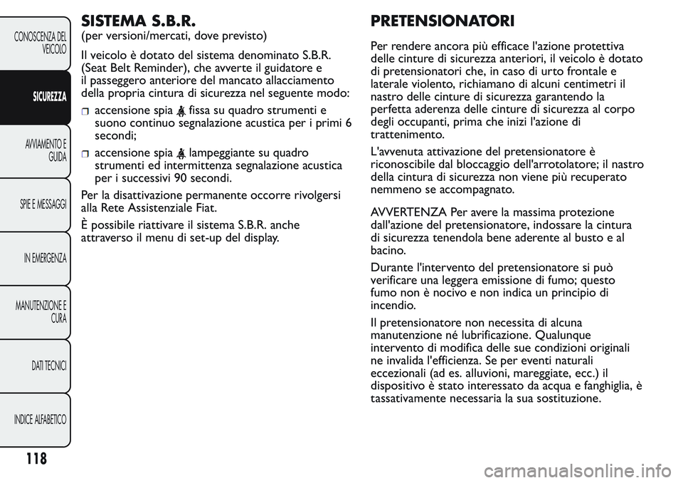 FIAT FIORINO 2017  Libretto Uso Manutenzione (in Italian) SISTEMA S.B.R.
(per versioni/mercati, dove previsto)
Il veicolo è dotato del sistema denominato S.B.R.
(Seat Belt Reminder), che avverte il guidatore e
il passeggero anteriore del mancato allacciamen