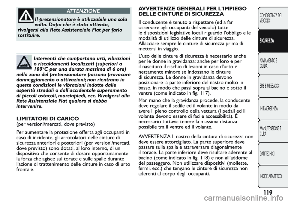 FIAT FIORINO 2017  Libretto Uso Manutenzione (in Italian) ATTENZIONE
Il pretensionatore è utilizzabile una sola
volta. Dopo che è stato attivato,
rivolgersi alla Rete Assistenziale Fiat per farlo
sostituire.
Interventi che comportano urti, vibrazioni
o ris