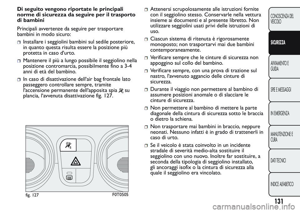 FIAT FIORINO 2017 Libretto Uso Manutenzione (in Italian) Di seguito vengono riportate le principali
norme di sicurezza da seguire per il trasporto
di bambini
Principali avvertenze da seguire per trasportare
bambini in modo sicuro:
Installare i seggiolini ba FIAT FIORINO 2017 Libretto Uso Manutenzione (in Italian) Di seguito vengono riportate le principali
norme di sicurezza da seguire per il trasporto
di bambini
Principali avvertenze da seguire per trasportare
bambini in modo sicuro:
Installare i seggiolini ba