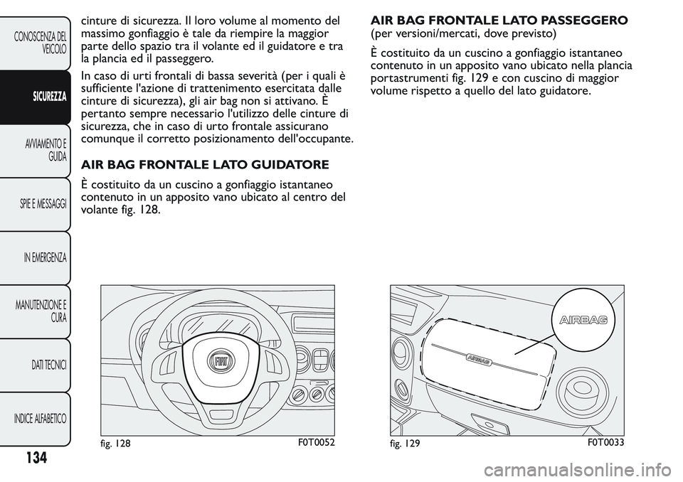 FIAT FIORINO 2017 Libretto Uso Manutenzione (in Italian) cinture di sicurezza. Il loro volume al momento del
massimo gonfiaggio è tale da riempire la maggior
parte dello spazio tra il volante ed il guidatore e tra
la plancia ed il passeggero.
In caso di ur FIAT FIORINO 2017 Libretto Uso Manutenzione (in Italian) cinture di sicurezza. Il loro volume al momento del
massimo gonfiaggio è tale da riempire la maggior
parte dello spazio tra il volante ed il guidatore e tra
la plancia ed il passeggero.
In caso di ur