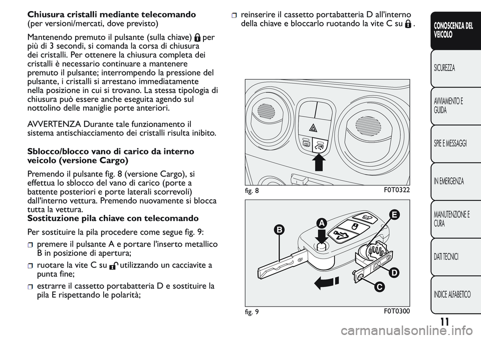FIAT FIORINO 2017 Libretto Uso Manutenzione (in Italian) Chiusura cristalli mediante telecomando
(per versioni/mercati, dove previsto)
Mantenendo premuto il pulsante (sulla chiave)
per
più di 3 secondi, si comanda la corsa di chiusura
dei cristalli. Per ot FIAT FIORINO 2017 Libretto Uso Manutenzione (in Italian) Chiusura cristalli mediante telecomando
(per versioni/mercati, dove previsto)
Mantenendo premuto il pulsante (sulla chiave)
per
più di 3 secondi, si comanda la corsa di chiusura
dei cristalli. Per ot