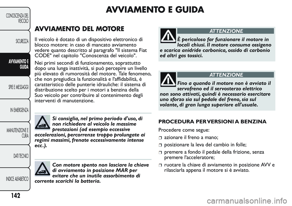 FIAT FIORINO 2017 Libretto Uso Manutenzione (in Italian) AVVIAMENTO E GUIDA
AVVIAMENTO DEL MOTORE
Il veicolo è dotato di un dispositivo elettronico di
blocco motore: in caso di mancato avviamento
vedere quanto descritto al paragrafo "Il sistema Fiat
CO FIAT FIORINO 2017 Libretto Uso Manutenzione (in Italian) AVVIAMENTO E GUIDA
AVVIAMENTO DEL MOTORE
Il veicolo è dotato di un dispositivo elettronico di
blocco motore: in caso di mancato avviamento
vedere quanto descritto al paragrafo "Il sistema Fiat
CO