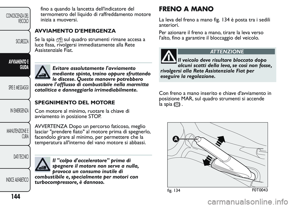 FIAT FIORINO 2017 Libretto Uso Manutenzione (in Italian) fino a quando la lancetta dell'indicatore del
termometro del liquido di raffreddamento motore
inizia a muoversi.
AVVIAMENTO D'EMERGENZA
Se la spia
sul quadro strumenti rimane accesa a
luce fis FIAT FIORINO 2017 Libretto Uso Manutenzione (in Italian) fino a quando la lancetta dell'indicatore del
termometro del liquido di raffreddamento motore
inizia a muoversi.
AVVIAMENTO D'EMERGENZA
Se la spia
sul quadro strumenti rimane accesa a
luce fis