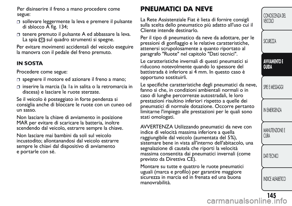 FIAT FIORINO 2017 Libretto Uso Manutenzione (in Italian) sollevare leggermente la leva e premere il pulsante
di sblocco A fig. 134;
tenere premuto il pulsante A ed abbassare la leva.
La spia
sul quadro strumenti si spegne.
Per evitare movimenti accidentali FIAT FIORINO 2017 Libretto Uso Manutenzione (in Italian) sollevare leggermente la leva e premere il pulsante
di sblocco A fig. 134;
tenere premuto il pulsante A ed abbassare la leva.
La spia
sul quadro strumenti si spegne.
Per evitare movimenti accidentali