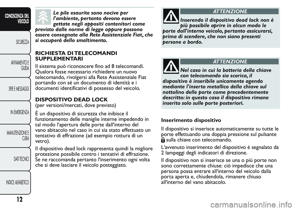 FIAT FIORINO 2017 Libretto Uso Manutenzione (in Italian) Le pile esaurite sono nocive per
l'ambiente, per tanto devono essere
gettate negli appositi contenitori come
previsto dalle norme di legge oppure possono
essere consegnate alla Rete Assistenziale FIAT FIORINO 2017 Libretto Uso Manutenzione (in Italian) Le pile esaurite sono nocive per
l'ambiente, per tanto devono essere
gettate negli appositi contenitori come
previsto dalle norme di legge oppure possono
essere consegnate alla Rete Assistenziale