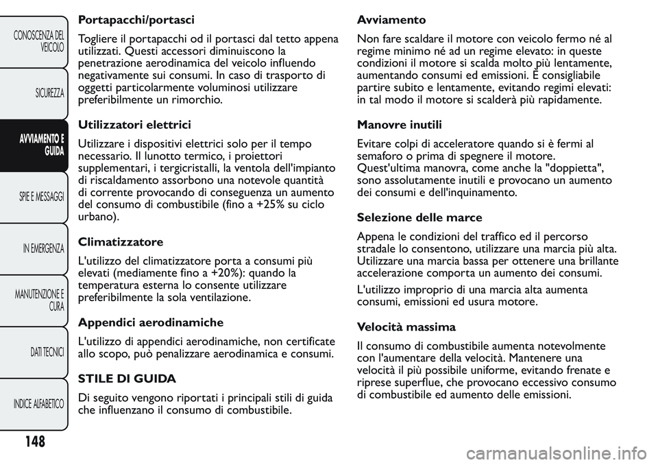 FIAT FIORINO 2017 Libretto Uso Manutenzione (in Italian) Portapacchi/portasci
Togliere il portapacchi od il portasci dal tetto appena
utilizzati. Questi accessori diminuiscono la
penetrazione aerodinamica del veicolo influendo
negativamente sui consumi. In FIAT FIORINO 2017 Libretto Uso Manutenzione (in Italian) Portapacchi/portasci
Togliere il portapacchi od il portasci dal tetto appena
utilizzati. Questi accessori diminuiscono la
penetrazione aerodinamica del veicolo influendo
negativamente sui consumi. In