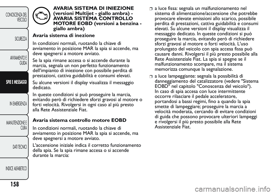 FIAT FIORINO 2017 Libretto Uso Manutenzione (in Italian) AVARIA SISTEMA DI INIEZIONE
(versioni Multijet - giallo ambra) -
AVARIA SISTEMA CONTROLLO
MOTORE EOBD (versioni a benzina -
giallo ambra)
Avaria sistema di inezione
In condizioni normali, ruotando la FIAT FIORINO 2017 Libretto Uso Manutenzione (in Italian) AVARIA SISTEMA DI INIEZIONE
(versioni Multijet - giallo ambra) -
AVARIA SISTEMA CONTROLLO
MOTORE EOBD (versioni a benzina -
giallo ambra)
Avaria sistema di inezione
In condizioni normali, ruotando la