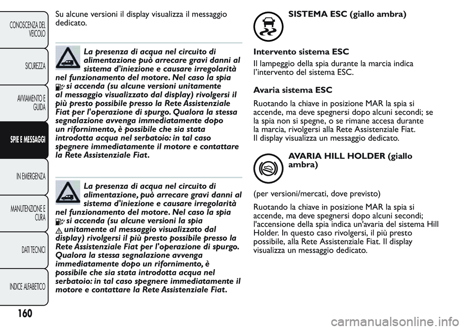 FIAT FIORINO 2017 Libretto Uso Manutenzione (in Italian) Su alcune versioni il display visualizza il messaggio
dedicato.
La presenza di acqua nel circuito di
alimentazione può arrecare gravi danni al
sistema d'iniezione e causare irregolarità
nel funz FIAT FIORINO 2017 Libretto Uso Manutenzione (in Italian) Su alcune versioni il display visualizza il messaggio
dedicato.
La presenza di acqua nel circuito di
alimentazione può arrecare gravi danni al
sistema d'iniezione e causare irregolarità
nel funz