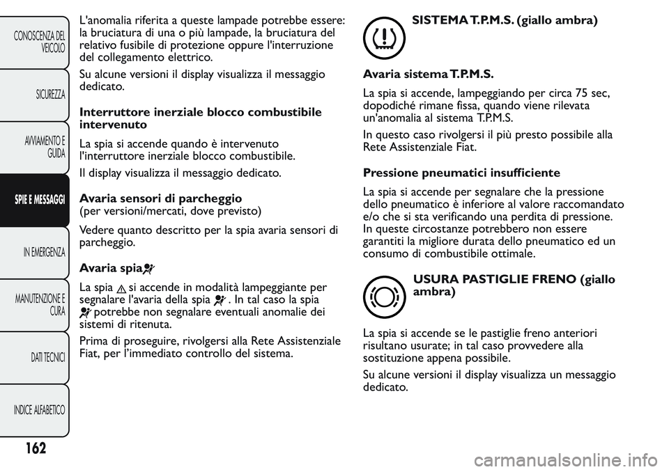 FIAT FIORINO 2017 Libretto Uso Manutenzione (in Italian) L'anomalia riferita a queste lampade potrebbe essere:
la bruciatura di una o più lampade, la bruciatura del
relativo fusibile di protezione oppure l'interruzione
del collegamento elettrico.
S FIAT FIORINO 2017 Libretto Uso Manutenzione (in Italian) L'anomalia riferita a queste lampade potrebbe essere:
la bruciatura di una o più lampade, la bruciatura del
relativo fusibile di protezione oppure l'interruzione
del collegamento elettrico.
S