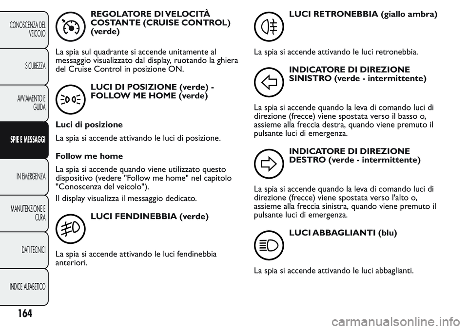 FIAT FIORINO 2017 Libretto Uso Manutenzione (in Italian) REGOLATORE DI VELOCITÀ
COSTANTE (CRUISE CONTROL)
(verde)
La spia sul quadrante si accende unitamente al
messaggio visualizzato dal display, ruotando la ghiera
del Cruise Control in posizione ON.
LUCI FIAT FIORINO 2017 Libretto Uso Manutenzione (in Italian) REGOLATORE DI VELOCITÀ
COSTANTE (CRUISE CONTROL)
(verde)
La spia sul quadrante si accende unitamente al
messaggio visualizzato dal display, ruotando la ghiera
del Cruise Control in posizione ON.
LUCI