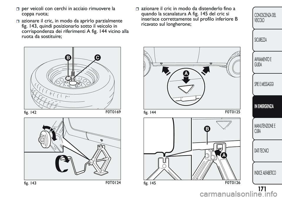 FIAT FIORINO 2017 Libretto Uso Manutenzione (in Italian) per veicoli con cerchi in acciaio rimuovere la
coppa ruota;
azionare il cric, in modo da aprirlo parzialmente
fig. 143, quindi posizionarlo sotto il veicolo in
corrispondenza dei riferimenti A fig. 14 FIAT FIORINO 2017 Libretto Uso Manutenzione (in Italian) per veicoli con cerchi in acciaio rimuovere la
coppa ruota;
azionare il cric, in modo da aprirlo parzialmente
fig. 143, quindi posizionarlo sotto il veicolo in
corrispondenza dei riferimenti A fig. 14