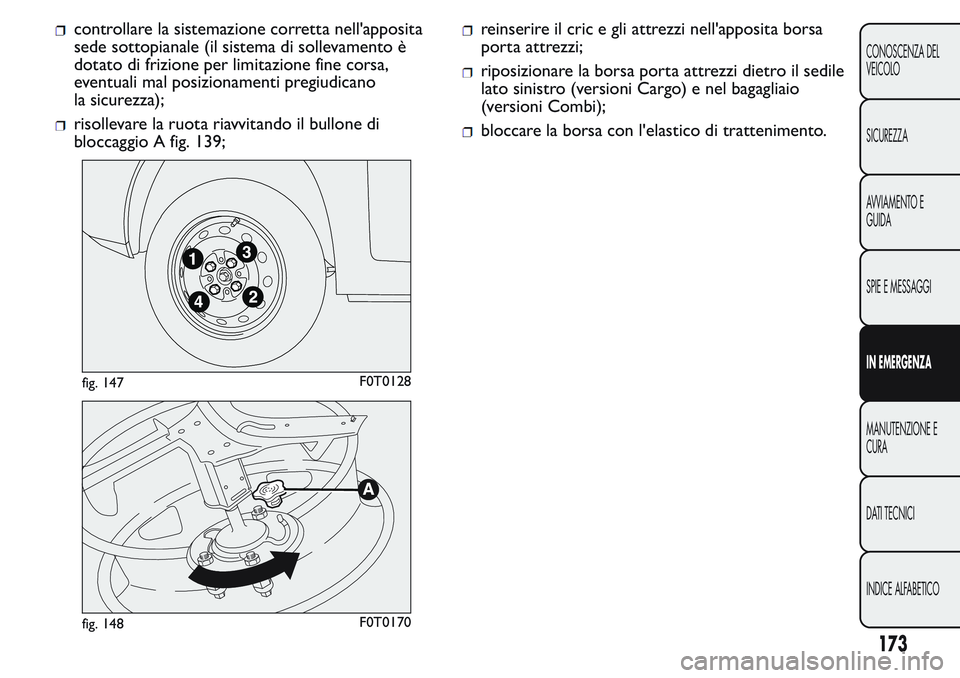 FIAT FIORINO 2017 Libretto Uso Manutenzione (in Italian) controllare la sistemazione corretta nell'apposita
sede sottopianale (il sistema di sollevamento è
dotato di frizione per limitazione fine corsa,
eventuali mal posizionamenti pregiudicano
la sicu FIAT FIORINO 2017 Libretto Uso Manutenzione (in Italian) controllare la sistemazione corretta nell'apposita
sede sottopianale (il sistema di sollevamento è
dotato di frizione per limitazione fine corsa,
eventuali mal posizionamenti pregiudicano
la sicu