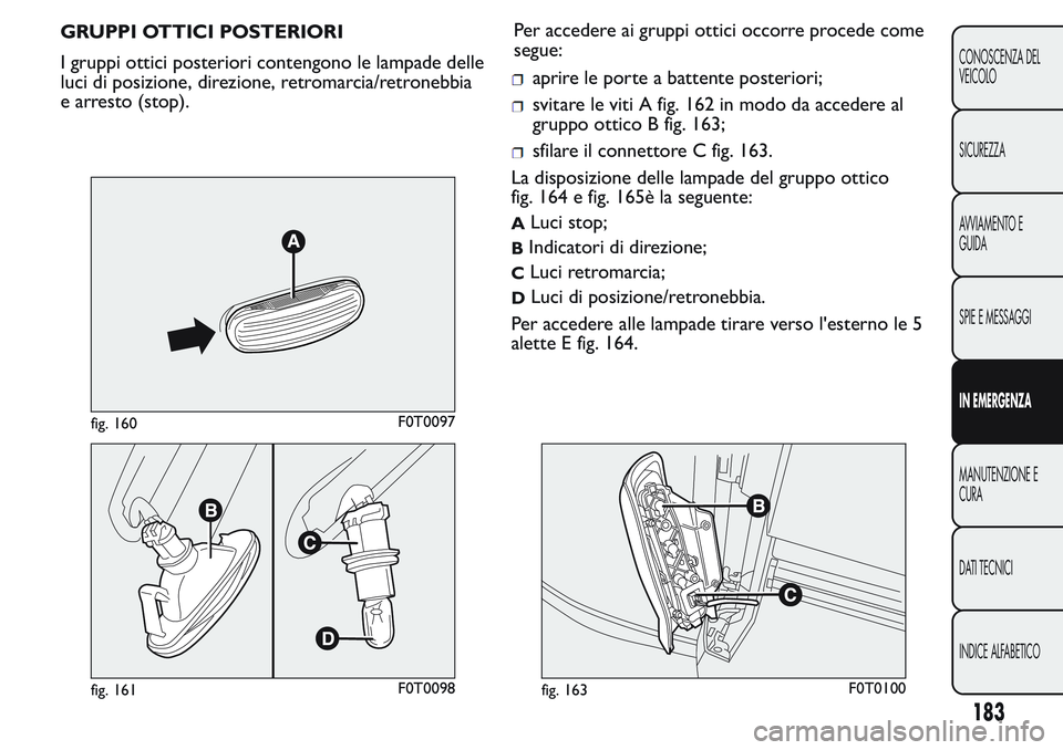 FIAT FIORINO 2017 Libretto Uso Manutenzione (in Italian) GRUPPI OTTICI POSTERIORI
I gruppi ottici posteriori contengono le lampade delle
luci di posizione, direzione, retromarcia/retronebbia
e arresto (stop).Per accedere ai gruppi ottici occorre procede com FIAT FIORINO 2017 Libretto Uso Manutenzione (in Italian) GRUPPI OTTICI POSTERIORI
I gruppi ottici posteriori contengono le lampade delle
luci di posizione, direzione, retromarcia/retronebbia
e arresto (stop).Per accedere ai gruppi ottici occorre procede com